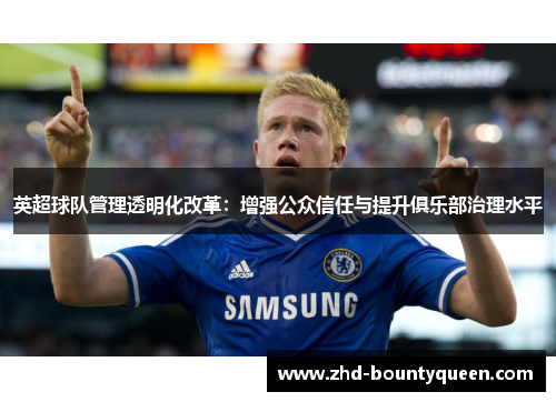 英超球队管理透明化改革:增强公众信任与提升俱乐部治理水平 英超球队管理透明化改革:增强公众信任与提升俱乐部治理水平