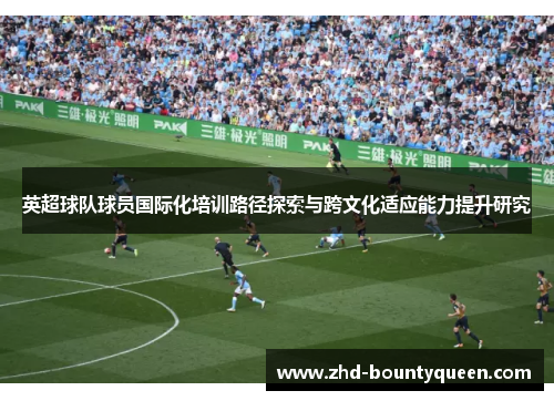 英超球队球员国际化培训路径探索与跨文化适应能力提升研究 英超球队球员国际化培训路径探索与跨文化适应能力提升研究