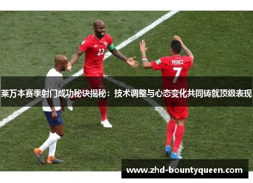 莱万本赛季射门成功秘诀揭秘:技术调整与心态变化共同铸就顶级表现 莱万本赛季射门成功秘诀揭秘:技术调整与心态变化共同铸就顶级表现