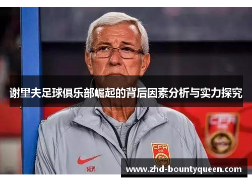 谢里夫足球俱乐部崛起的背后因素分析与实力探究