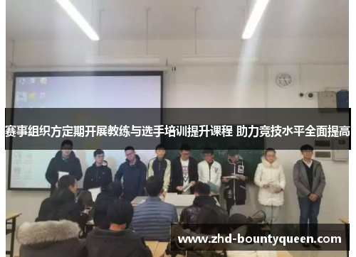 赛事组织方定期开展教练与选手培训提升课程 助力竞技水平全面提高 赛事组织方定期开展教练与选手培训提升课程 助力竞技水平全面提高