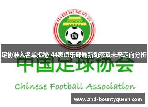 足协准入名单揭秘 44家俱乐部最新动态及未来走向分析 足协准入名单揭秘 44家俱乐部最新动态及未来走向分析