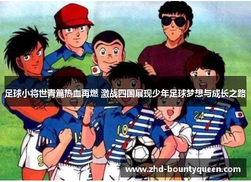 足球小将世青篇热血再燃 激战四国展现少年足球梦想与成长之路 足球小将世青篇热血再燃 激战四国展现少年足球梦想与成长之路
