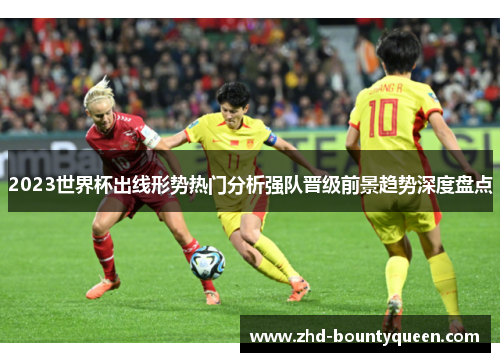 2023世界杯出线形势热门分析强队晋级前景趋势深度盘点