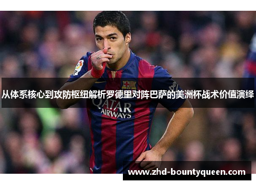 从体系核心到攻防枢纽解析罗德里对阵巴萨的美洲杯战术价值演绎 从体系核心到攻防枢纽解析罗德里对阵巴萨的美洲杯战术价值演绎