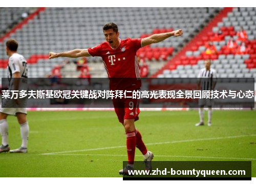 莱万多夫斯基欧冠关键战对阵拜仁的高光表现全景回顾技术与心态 莱万多夫斯基欧冠关键战对阵拜仁的高光表现全景回顾技术与心态
