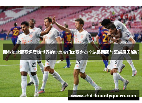 那些年欧冠赛场震惊世界的经典冷门比赛盘点全纪录回顾与幕后原因解析 那些年欧冠赛场震惊世界的经典冷门比赛盘点全纪录回顾与幕后原因解析