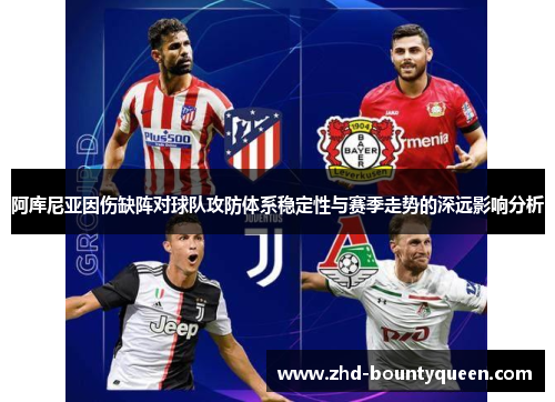 阿库尼亚因伤缺阵对球队攻防体系稳定性与赛季走势的深远影响分析 阿库尼亚因伤缺阵对球队攻防体系稳定性与赛季走势的深远影响分析