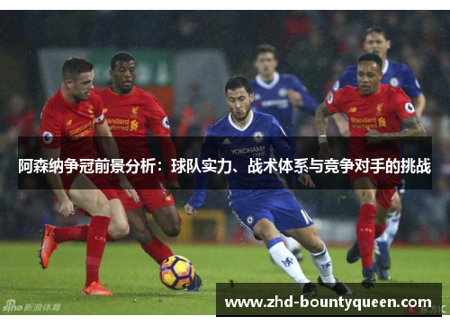 阿森纳争冠前景分析：球队实力、战术体系与竞争对手的挑战