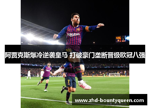 阿贾克斯爆冷逆袭皇马 打破豪门垄断晋级欧冠八强 阿贾克斯爆冷逆袭皇马 打破豪门垄断晋级欧冠八强