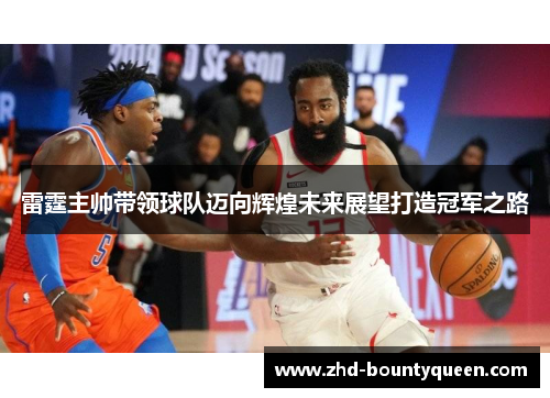 雷霆主帅带领球队迈向辉煌未来展望打造冠军之路 雷霆主帅带领球队迈向辉煌未来展望打造冠军之路