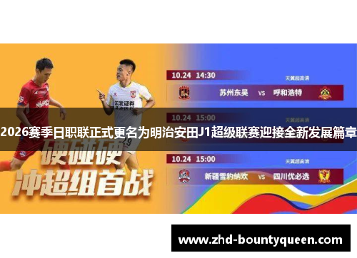 2026赛季日职联正式更名为明治安田J1超级联赛迎接全新发展篇章 2026赛季日职联正式更名为明治安田J1超级联赛迎接全新发展篇章