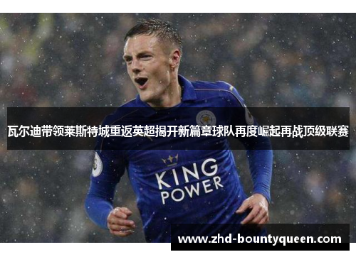 瓦尔迪带领莱斯特城重返英超揭开新篇章球队再度崛起再战顶级联赛 瓦尔迪带领莱斯特城重返英超揭开新篇章球队再度崛起再战顶级联赛