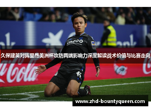 久保建英对阵里昂美洲杯攻防两端影响力深度解读战术价值与比赛走向 久保建英对阵里昂美洲杯攻防两端影响力深度解读战术价值与比赛走向