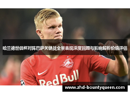 哈兰德世俱杯对阵巴萨关键战全景表现深度回顾与影响解析价值评估 哈兰德世俱杯对阵巴萨关键战全景表现深度回顾与影响解析价值评估