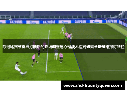 欧冠比赛节奏被打断后的临场调整与心理战术应对研究分析策略探讨路径