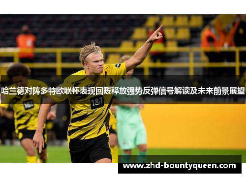 哈兰德对阵多特欧联杯表现回暖释放强势反弹信号解读及未来前景展望 哈兰德对阵多特欧联杯表现回暖释放强势反弹信号解读及未来前景展望