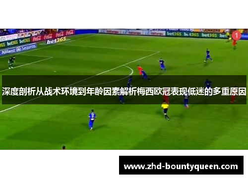 深度剖析从战术环境到年龄因素解析梅西欧冠表现低迷的多重原因 深度剖析从战术环境到年龄因素解析梅西欧冠表现低迷的多重原因